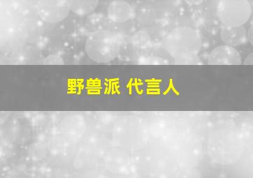 野兽派 代言人